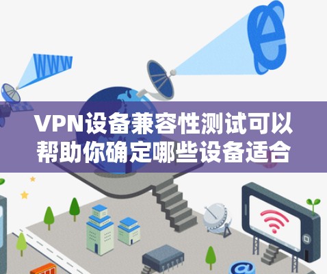 VPN设备兼容性测试可以帮助你确定哪些设备适合用于VPN使用,以及哪些设备与特定VPN软件兼容。以下是测试 VPN 设备的步骤和方法 VPN设备兼容性测试可以帮助你确定哪些设备适合用于VPN使用,以及哪些设备与特定VPN软件兼容。以下是测试 VPN 设备的步骤和方法