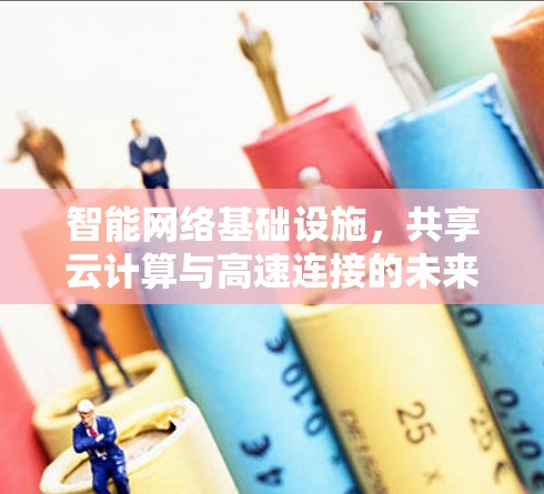 智能网络基础设施,共享云计算与高速连接的未来 智能网络基础设施,共享云计算与高速连接的未来