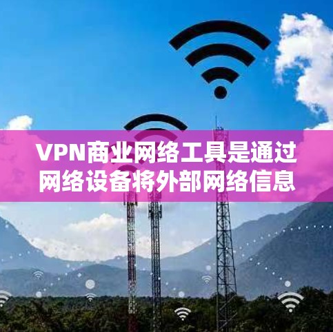 VPN商业网络工具是通过网络设备将外部网络信息安全地传输到国内服务器的过程。以下是关于VPN的详细指南 VPN商业网络工具是通过网络设备将外部网络信息安全地传输到国内服务器的过程。以下是关于VPN的详细指南