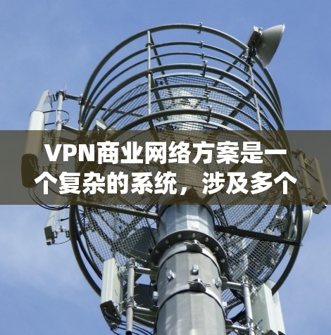 VPN商业网络方案是一个复杂的系统,涉及多个环节和因素。以下是一些关键点和建议,帮助你了解如何设计和运营一个有效的VPN商业网络 VPN商业网络方案是一个复杂的系统,涉及多个环节和因素。以下是一些关键点和建议,帮助你了解如何设计和运营一个有效的VPN商业网络