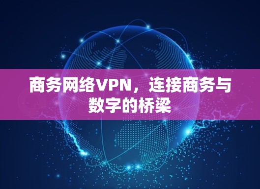 商务网络VPN,连接商务与数字的桥梁 商务网络VPN,连接商务与数字的桥梁