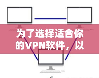 为了选择适合你的VPN软件,以下是一些关键点的总结 为了选择适合你的VPN软件,以下是一些关键点的总结
