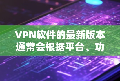 VPN软件的最新版本通常会根据平台、功能和性能进行优化。以下是一些主要的VPN软件及其最新版本推荐 VPN软件的最新版本通常会根据平台、功能和性能进行优化。以下是一些主要的VPN软件及其最新版本推荐