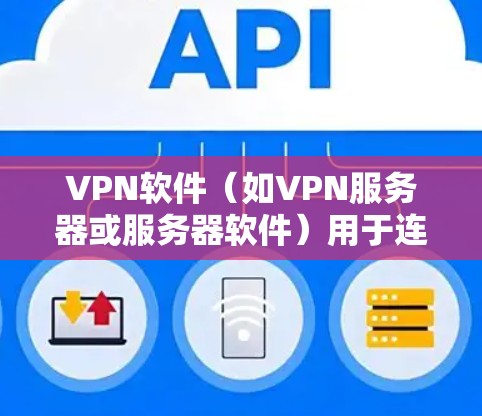 VPN软件(如VPN服务器或服务器软件)用于连接到VPN服务器,提供加密通信服务。以下是关于如何安全访问和使用VPN软件的详细步骤 VPN软件(如VPN服务器或服务器软件)用于连接到VPN服务器,提供加密通信服务。以下是关于如何安全访问和使用VPN软件的详细步骤