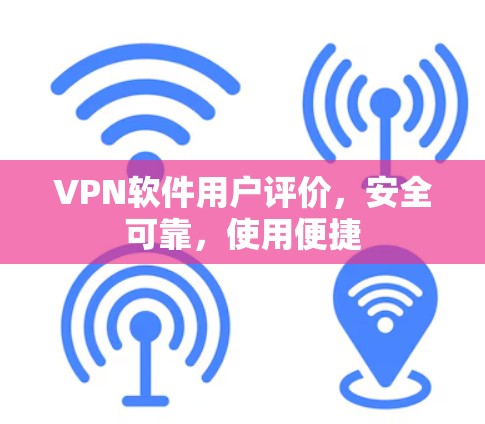 VPN软件用户评价,安全可靠,使用便捷 VPN软件用户评价,安全可靠,使用便捷