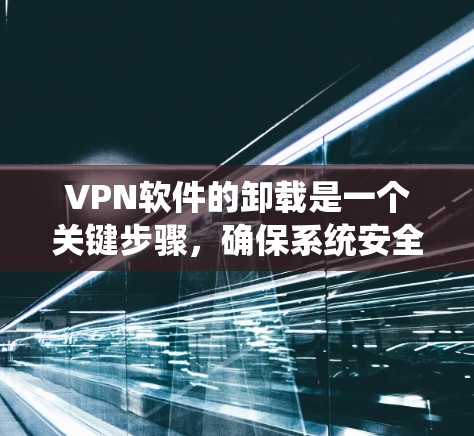 VPN软件的卸载是一个关键步骤,确保系统安全且用户获得最佳体验。以下是逐步的VPN软件卸载方法 VPN软件的卸载是一个关键步骤,确保系统安全且用户获得最佳体验。以下是逐步的VPN软件卸载方法