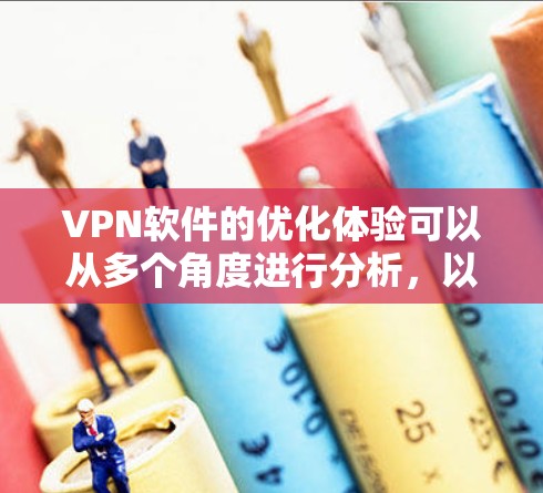 VPN软件的优化体验可以从多个角度进行分析,以下是一些关键点 VPN软件的优化体验可以从多个角度进行分析,以下是一些关键点