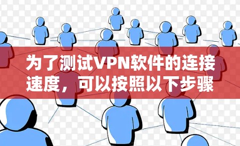 为了测试VPN软件的连接速度,可以按照以下步骤进行 为了测试VPN软件的连接速度,可以按照以下步骤进行