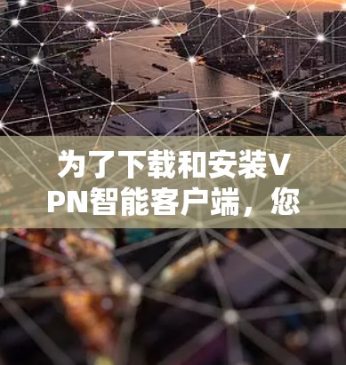 为了下载和安装VPN智能客户端,您可以按照以下步骤进行 为了下载和安装VPN智能客户端,您可以按照以下步骤进行