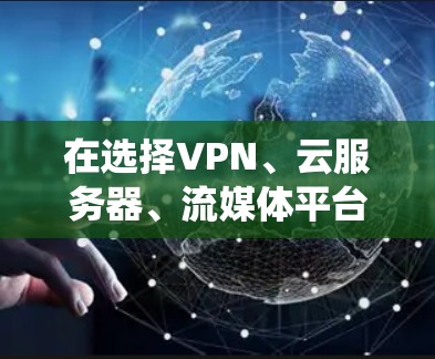 在选择VPN、云服务器、流媒体平台和加密支付软件时,以下是一些系统性的建议,帮助你做出明智的选择 在选择VPN、云服务器、流媒体平台和加密支付软件时,以下是一些系统性的建议,帮助你做出明智的选择