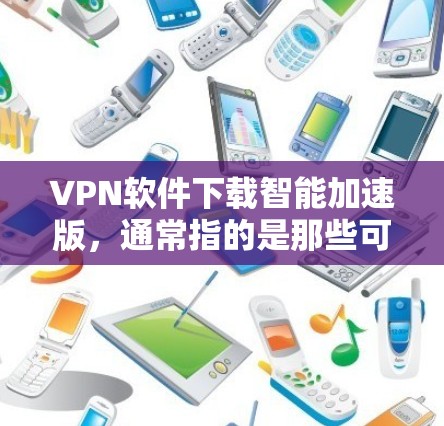 VPN软件下载智能加速版,通常指的是那些可以智能优化流量、提供多设备同步、支持高级配置的软件。以下是一些常见的VPN软件推荐,你可以根据自己的需求选择合适的 VPN软件下载智能加速版,通常指的是那些可以智能优化流量、提供多设备同步、支持高级配置的软件。以下是一些常见的VPN软件推荐,你可以根据自己的需求选择合适的