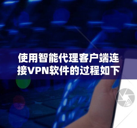 使用智能代理客户端连接VPN软件的过程如下 使用智能代理客户端连接VPN软件的过程如下