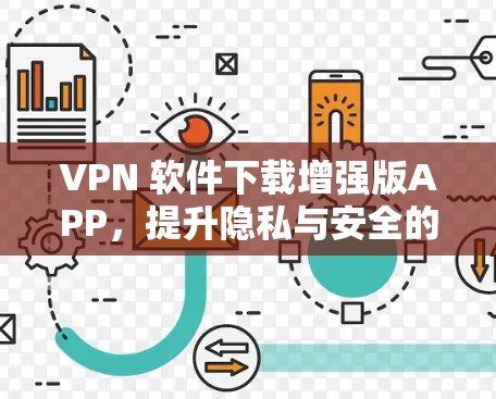 VPN 软件下载增强版APP,提升隐私与安全的关键选择 VPN 软件下载增强版APP,提升隐私与安全的关键选择