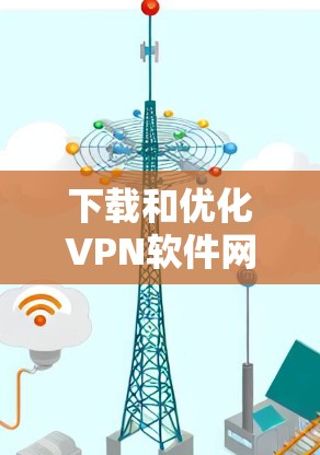 下载和优化VPN软件网络客户端连接性能是一个细致的过程,以下是一步步的解决方案 下载和优化VPN软件网络客户端连接性能是一个细致的过程,以下是一步步的解决方案