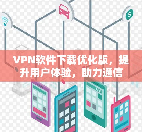 VPN软件下载优化版,提升用户体验,助力通信网络安全 VPN软件下载优化版,提升用户体验,助力通信网络安全