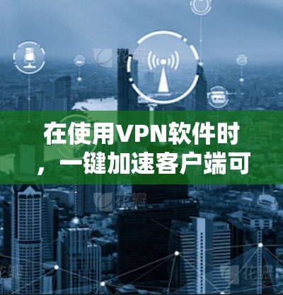 在使用VPN软件时,一键加速客户端可以帮助你更高效地连接到目标网站。以下是获取一键加速客户端的步骤 在使用VPN软件时,一键加速客户端可以帮助你更高效地连接到目标网站。以下是获取一键加速客户端的步骤