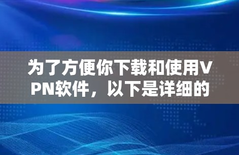 为了方便你下载和使用VPN软件,以下是详细的步骤指南 为了方便你下载和使用VPN软件,以下是详细的步骤指南