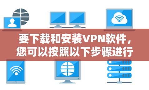 要下载和安装VPN软件,您可以按照以下步骤进行 要下载和安装VPN软件,您可以按照以下步骤进行