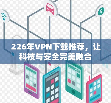 226年VPN下载推荐，让科技与安全完美融合