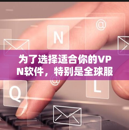 为了选择适合你的VPN软件,特别是全球服务器版,以下是详细的步骤和建议 为了选择适合你的VPN软件,特别是全球服务器版,以下是详细的步骤和建议