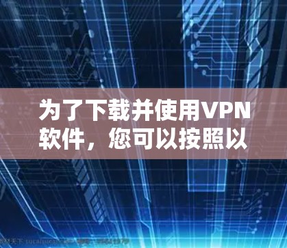为了下载并使用VPN软件,您可以按照以下步骤进行 为了下载并使用VPN软件,您可以按照以下步骤进行
