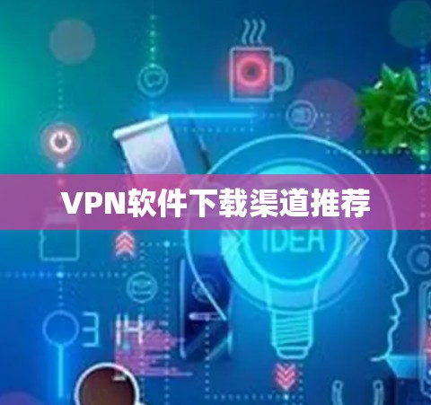 VPN软件下载渠道推荐 VPN软件下载渠道推荐
