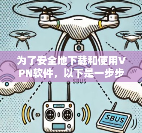 为了安全地下载和使用VPN软件,以下是一步步的建议 为了安全地下载和使用VPN软件,以下是一步步的建议