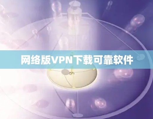 网络版VPN下载可靠软件 网络版VPN下载可靠软件