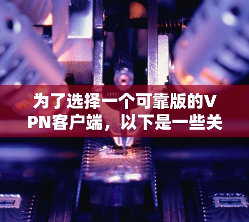为了选择一个可靠版的VPN客户端,以下是一些关键步骤和建议 为了选择一个可靠版的VPN客户端,以下是一些关键步骤和建议