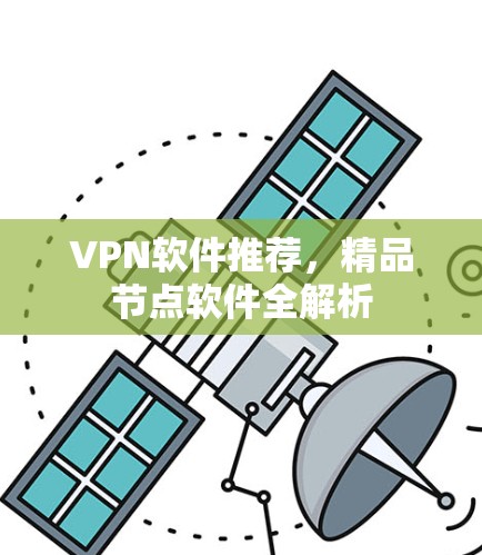 VPN软件推荐,精品节点软件全解析 VPN软件推荐,精品节点软件全解析