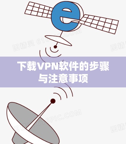 下载VPN软件的步骤与注意事项 下载VPN软件的步骤与注意事项