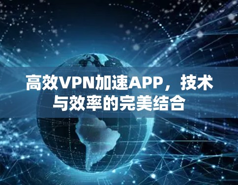 高效VPN加速APP,技术与效率的完美结合 高效VPN加速APP,技术与效率的完美结合
