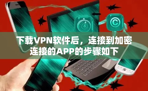 下载VPN软件后,连接到加密连接的APP的步骤如下 下载VPN软件后,连接到加密连接的APP的步骤如下