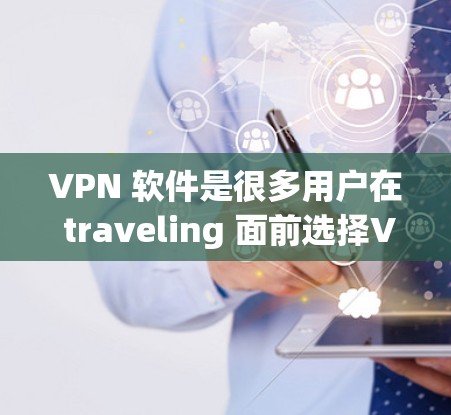 VPN 软件是很多用户在 traveling 面前选择VPN服务时常用的工具,但如何下载好用的 VPN 软件呢?以下是一些推荐的VPN软件,帮助您下载并使用这些软件进行VPN服务 VPN 软件是很多用户在 traveling 面前选择VPN服务时常用的工具,但如何下载好用的 VPN 软件呢?以下是一些推荐的VPN软件,帮助您下载并使用这些软件进行VPN服务