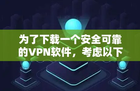 为了下载一个安全可靠的VPN软件,考虑以下步骤 为了下载一个安全可靠的VPN软件,考虑以下步骤