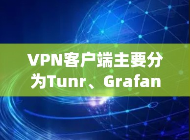 VPN客户端主要分为Tunr、Grafana、Snyk和VpnMe四种,各有特点 VPN客户端主要分为Tunr、Grafana、Snyk和VpnMe四种,各有特点