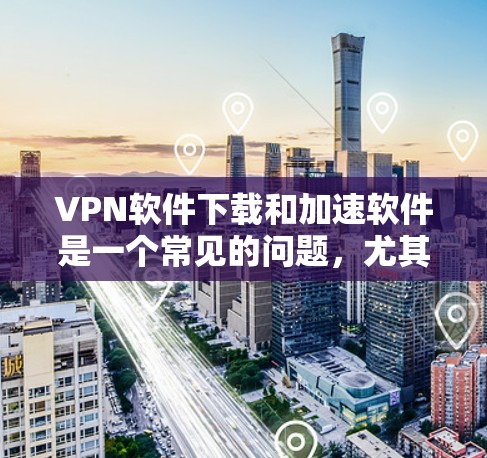VPN软件下载和加速软件是一个常见的问题,尤其是对于那些经常使用VPN设备的用户来说。以下是几个推荐的VPN加速软件,帮助您提升VPN体验 VPN软件下载和加速软件是一个常见的问题,尤其是对于那些经常使用VPN设备的用户来说。以下是几个推荐的VPN加速软件,帮助您提升VPN体验