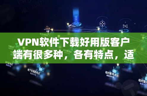 VPN软件下载好用版客户端有很多种,各有特点,适合不同的用户需求。以下是一些常用的VPN客户端推荐 VPN软件下载好用版客户端有很多种,各有特点,适合不同的用户需求。以下是一些常用的VPN客户端推荐