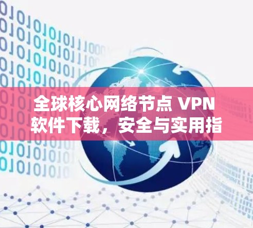 全球核心网络节点 VPN 软件下载,安全与实用指南 全球核心网络节点 VPN 软件下载,安全与实用指南