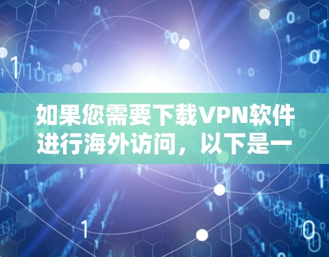 如果您需要下载VPN软件进行海外访问,以下是一些常见的VPN软件推荐,包括它们在海外访问版的特性及其下载方法。请注意,由于VPN软件的版本和安全设置可能因地区而异,建议根据具体情况选择 如果您需要下载VPN软件进行海外访问,以下是一些常见的VPN软件推荐,包括它们在海外访问版的特性及其下载方法。请注意,由于VPN软件的版本和安全设置可能因地区而异,建议根据具体情况选择