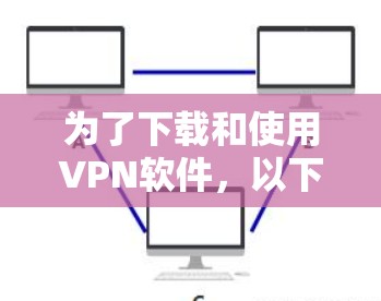 为了下载和使用VPN软件,以下是一些步骤和建议 为了下载和使用VPN软件,以下是一些步骤和建议
