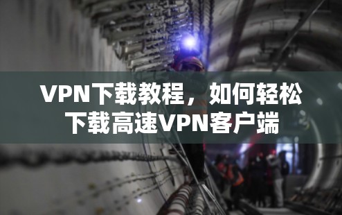VPN下载教程,如何轻松下载高速VPN客户端 VPN下载教程,如何轻松下载高速VPN客户端