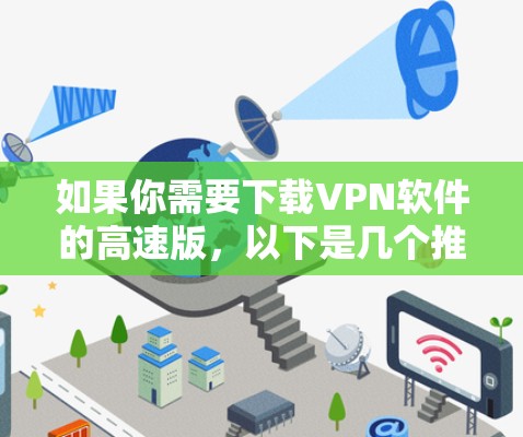如果你需要下载VPN软件的高速版,以下是几个推荐的工具,它们提供多种功能,包括多语言支持、网络连接和免费使用 如果你需要下载VPN软件的高速版,以下是几个推荐的工具,它们提供多种功能,包括多语言支持、网络连接和免费使用
