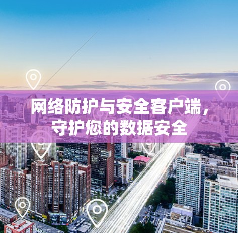 网络防护与安全客户端,守护您的数据安全 网络防护与安全客户端,守护您的数据安全