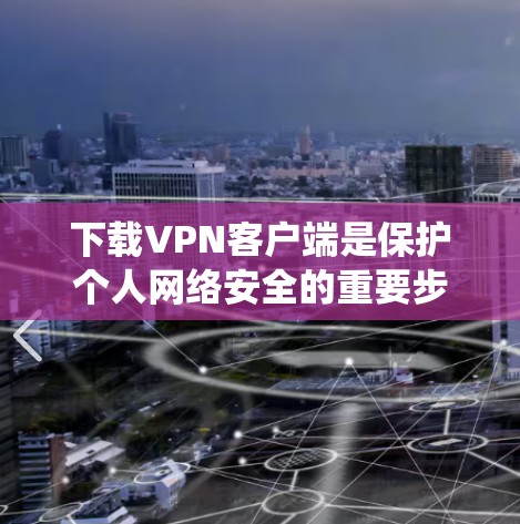 下载VPN客户端是保护个人网络安全的重要步骤。以下是对如何下载和使用安全的VPN客户端的系统化指南 下载VPN客户端是保护个人网络安全的重要步骤。以下是对如何下载和使用安全的VPN客户端的系统化指南