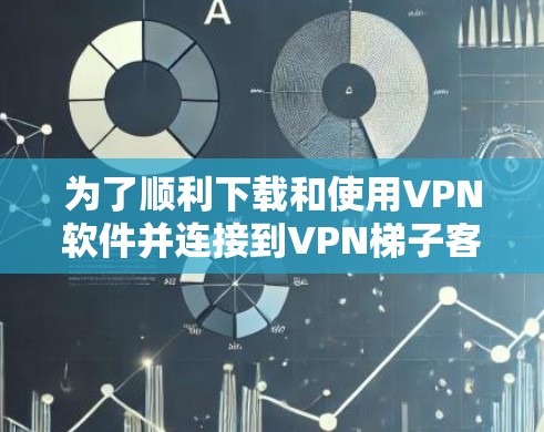 为了顺利下载和使用VPN软件并连接到VPN梯子客户端,可以按照以下步骤进行 为了顺利下载和使用VPN软件并连接到VPN梯子客户端,可以按照以下步骤进行