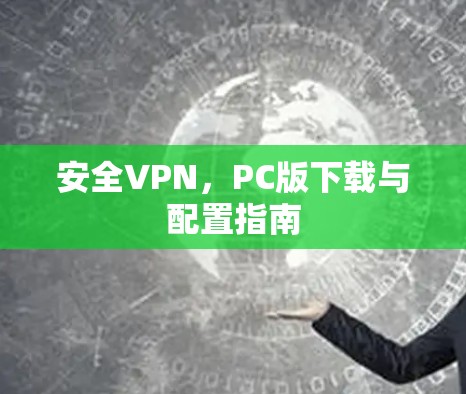 安全VPN,PC版下载与配置指南 安全VPN,PC版下载与配置指南
