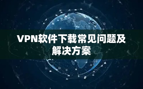 VPN软件下载常见问题及解决方案