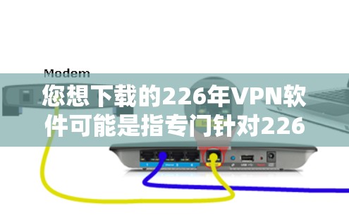 您想下载的226年VPN软件可能是指专门针对226年更新的VPN工具。以下是几个推荐的226年以后的VPN软件和工具,帮助您下载和使用 您想下载的226年VPN软件可能是指专门针对226年更新的VPN工具。以下是几个推荐的226年以后的VPN软件和工具,帮助您下载和使用