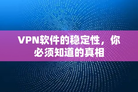 VPN软件的稳定性,你必须知道的真相 VPN软件的稳定性,你必须知道的真相
